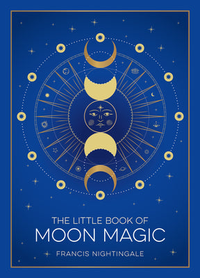 The Little Book of Moon Magic: An Introduction to Lunar Lore, Rituals, and Spells by Francis Nightingale