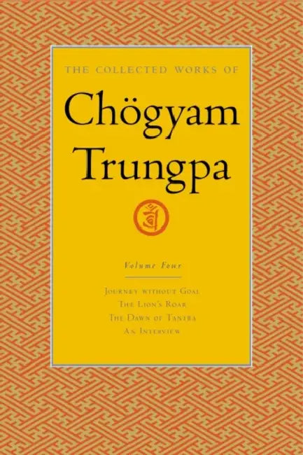 The Collected Works of Chögyam Trungpa, Volume 4: Journey Without Goal - The Lion's Roar - The Dawn of Tantra - An Interview with Chogyam Trungpa by Chögyam Trungpa