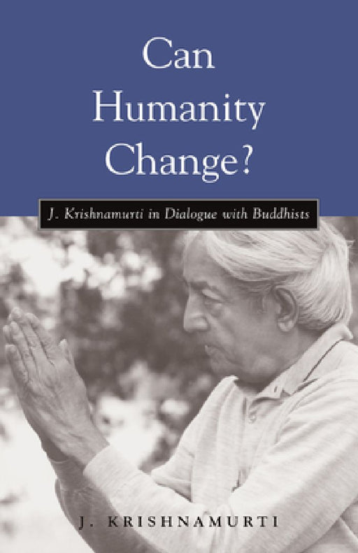 Can Humanity Change?: J. Krishnamurti in Dialogue with Buddhists by J. Krishnamurti