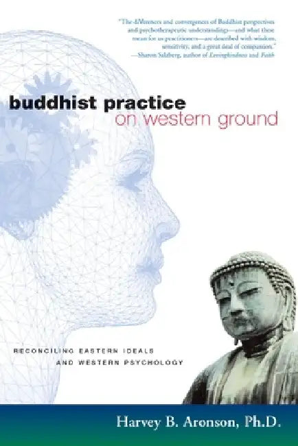 Buddhist Practice on Western Ground: Reconciling Eastern Ideals and Western Psychology by Harvey B. Aronson