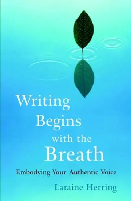 Writing Begins with the Breath: Embodying Your Authentic Voice by Laraine Herring
