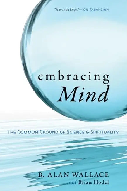 Embracing Mind: The Common Ground of Science and Spirituality by B. Alan Wallace, Brian Hodel