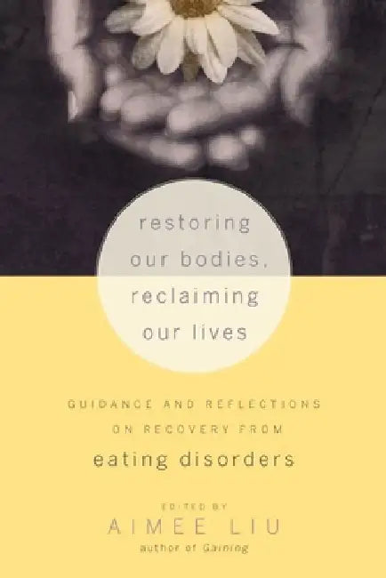 Restoring Our Bodies, Reclaiming Our Lives: Guidance and Reflections on Recovery from Eating Disorders by Aimee Liu