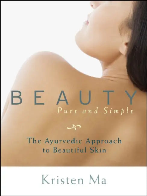 Beauty Pure and Simple: The Ayurvedic Approach to Beautiful Skin by Kristen Ma