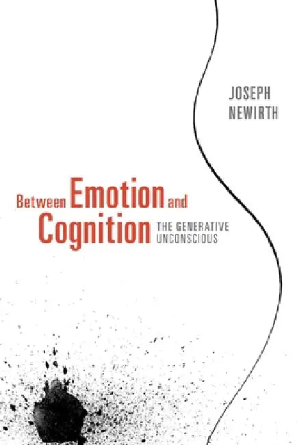 Between Emotion and Cognition: The Generative Unconscious by Joseph Newirth