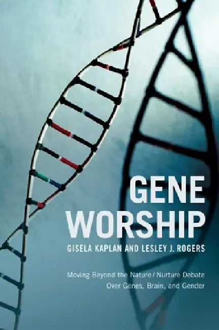 Gene Worship: Moving Beyond the Nature/ Nurture Debate Over Genes, Brain and Gender by Gisela Kaplan, Lesley J. Rogers