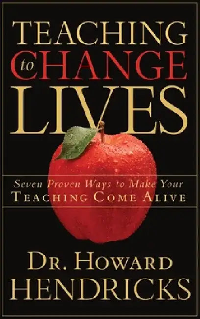 Teaching to Change Lives: Seven Proven Ways to Make Your Teaching Come Alive by Howard Hendricks
