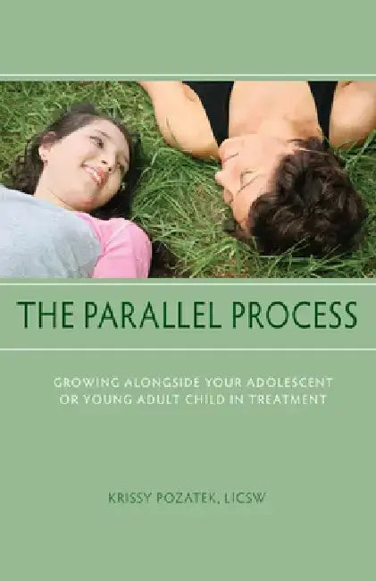 The Parallel Process: Growing Alongside Your Adolescent or Young Adult Child in Treatment by Krissy Pozatek