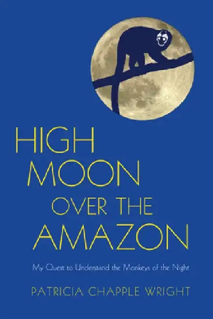 High Moon Over the Amazon: My Quest to Understand the Monkeys of the Night by Patricia Chapple Wright