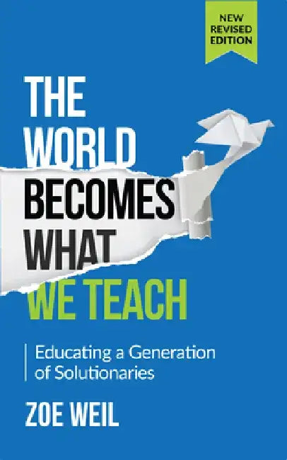 The World Becomes What We Teach: Educating a Generation of Solutionaries by Zoe Weil