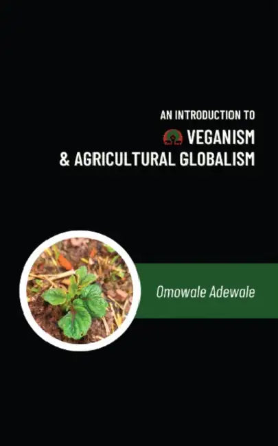An Introduction to Veganism and Agricultural Globalism by Omowale Adewale