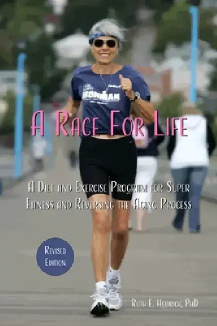 A Race for Life: A Diet and Exercise Program for Super Fitness and Reversing the Aging Process (Revised Edition) by Ruth E. Heidrich