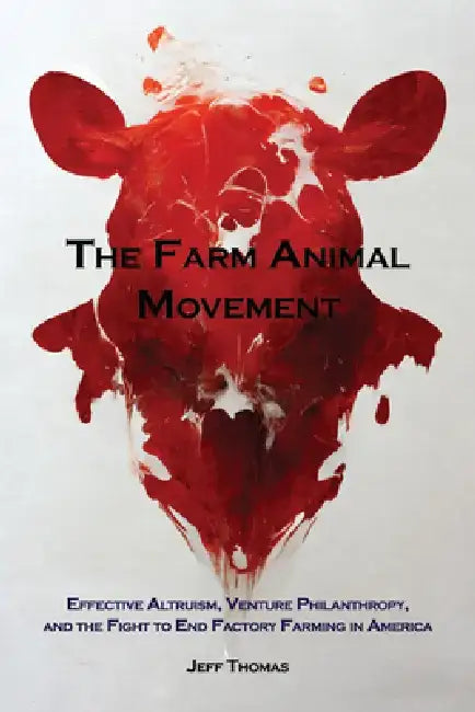 The Farm Animal Movement: Effective Altruism, Venture Philanthropy, and the Fight to End Factory Farming in America by Jeff Thomas