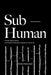 Sub-Human: A 21st-Century Ethic; On Animals, Collective Liberation, and Us All by Emma Hakansson