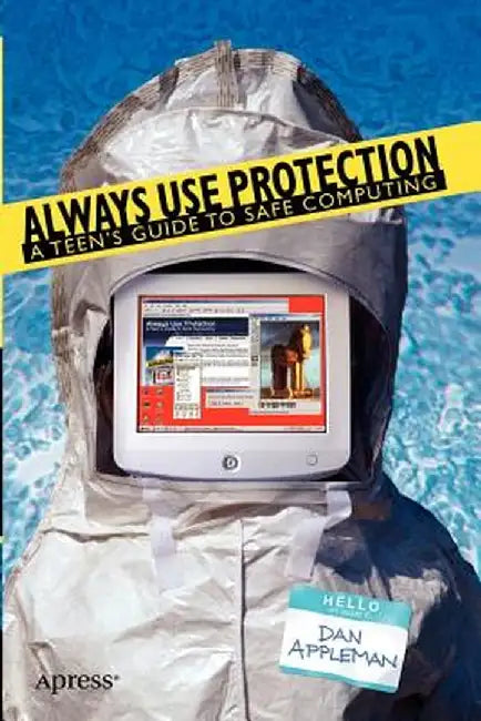 Always Use Protection: A Teen's Guide to Safe Computing by Dan Appleman