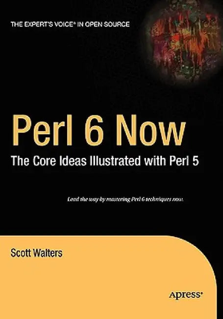 Perl 6 Now: The Core Ideas Illustrated with Perl 5 by Scott Walters