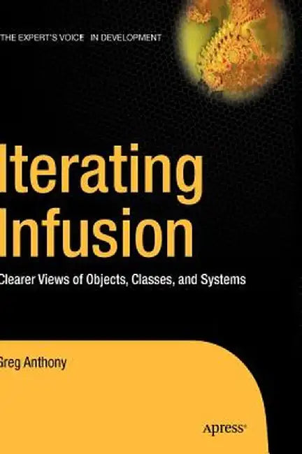 Iterating Infusion: Clearer Views of Objects, Classes, and Systems by Greg Anthony