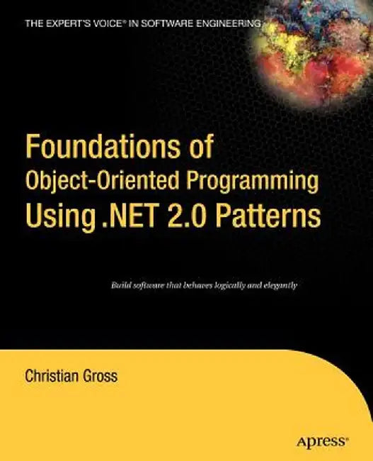 Foundations of object-oriented programming using .net 2.0 patterns by Christian Gross