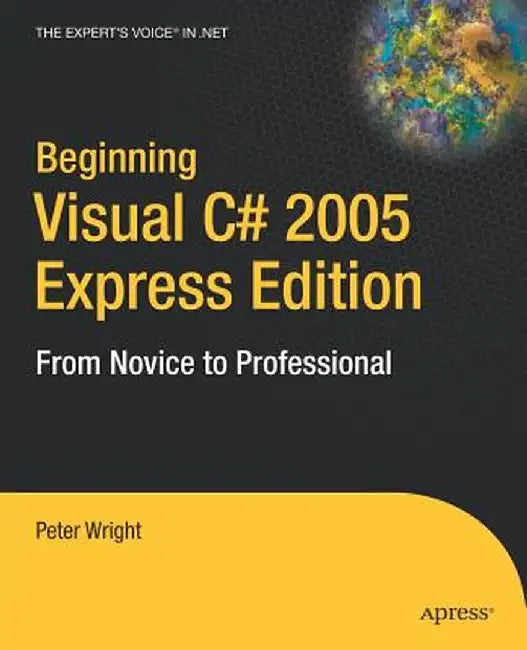 Beginning Visual C# 2005 Express Edition: From Novice to Professional by Heather Wright