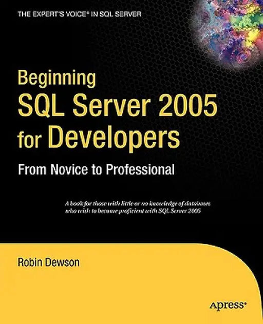 Beginning SQL Server 2005 for Developers: From Novice to Professional by Robin Dewson