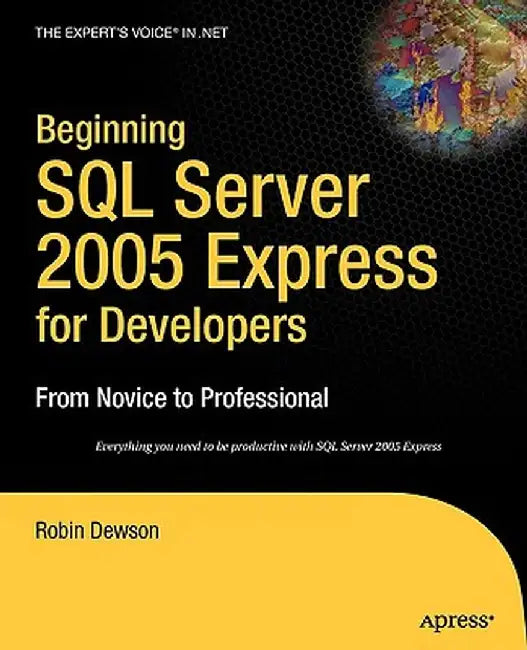 Beginning SQL Server 2005 Express for Developers: From Novice to Professional by Robin Dewson