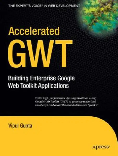Accelerated GWT: Building Enterprise Google Web Toolkit Applications by Vipul Gupta