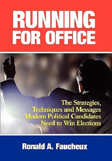Running for Office: The Strategies, Techniques and Messages Modern Political Candidates Need To Win Elections by Ronald A. Faucheux