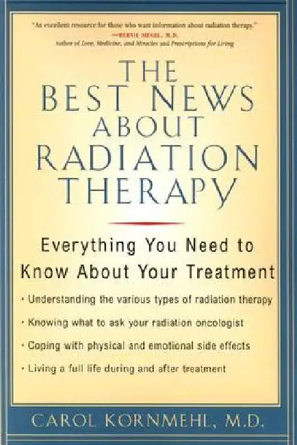 The Best News About Radiation Therapy: Everything You Need to Know About Your Treatment by Carol Kornmehl