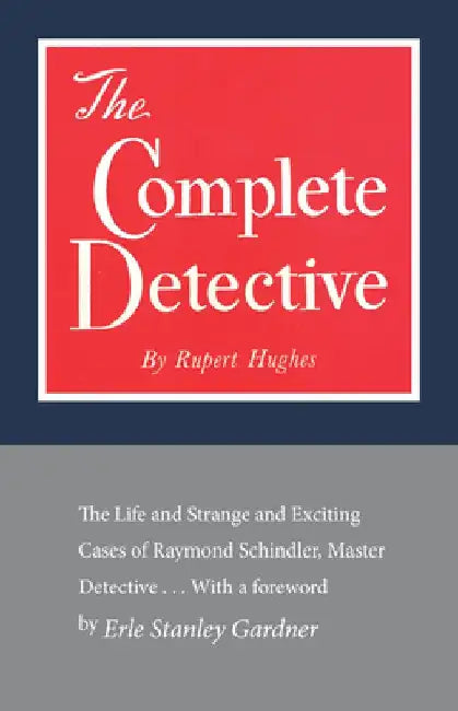 The Complete Detective: The Life and Strange and Exciting Cases of Raymond Schindler, Master Detective by Rupert Hughes