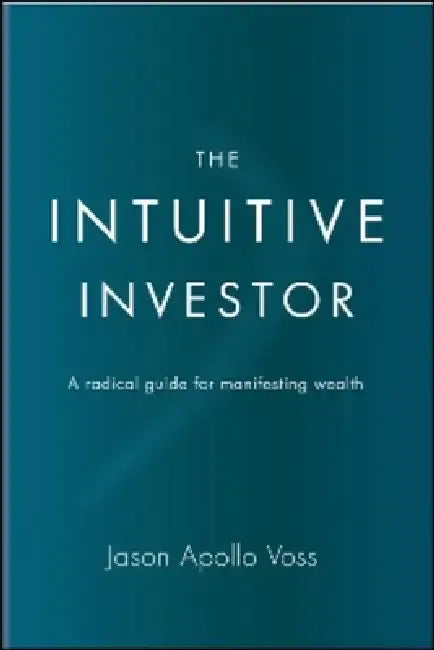 The Intuitive Investor: A Radical Guide for Manifesting Wealth by Jason Apollo Voss
