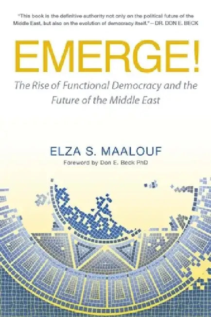 Emerge!: The Rise of Functional Democracy and the Future of the Middle East by Elza Maalouf