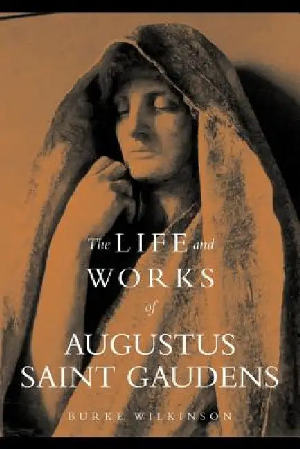 The Life and Works of Augustus Saint Gaudens by Burke Wilkinson