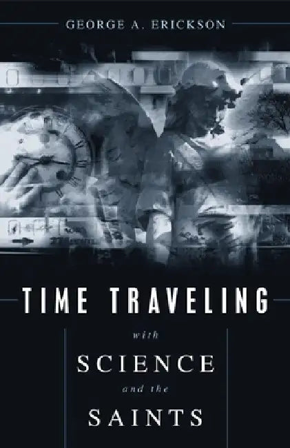 Time Traveling With Science and the Saints by George A. Erickson