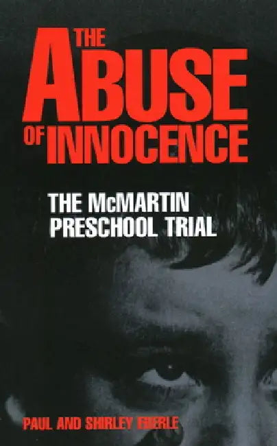 The Abuse of Innocence: The McMartin Preschool Trial by Paul Eberle