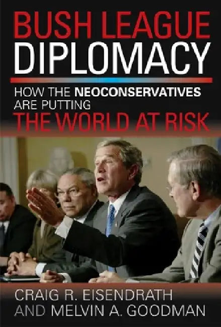 Bush League Diplomacy: How the Neoconservatives Are Putting the World at Risk by James M. Humber