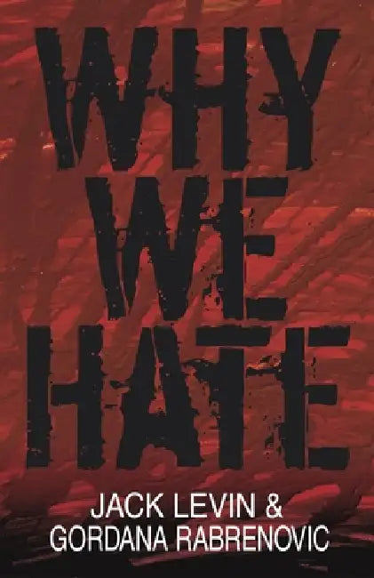 Why We Hate by Jack Levin, Gordana Rabrenovic
