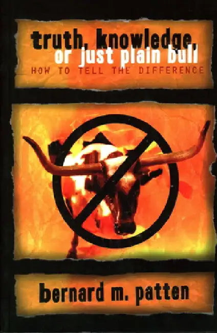 Truth, Knowledge, Or Just Plain Bull: How To Tell The Difference: A Handbook of Practical Logic and Clear Thinking by Bernard M. Patten
