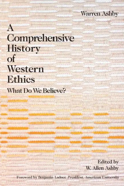 A Comprehensive History Of Western Ethics: What Do We Believe? by Warren Ashby