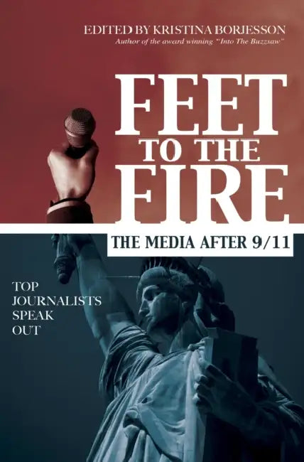 Feet to the Fire: The Media After 9/11, Top Journalists Speak Out by Kristina Borjesson