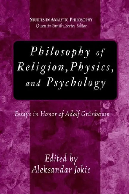 Philosophy of Religion, Physics, And Psychology: Essays in Honor of Adolph Grunbaum by Aleksandar Jokic