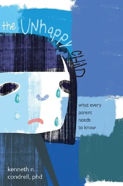 The Unhappy Child: What Every Parent Needs to Know by Kenneth N. Condrell
