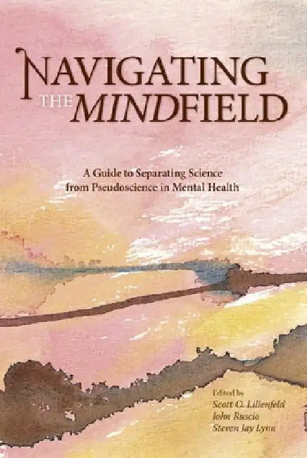 Navigating the Mindfield: A Guide to Separating Science from Pseudoscience in Mental Health by Scott O. Lilienfeld