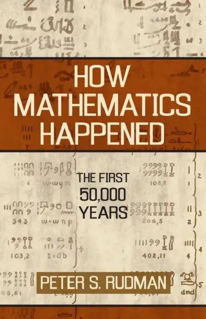 How Mathematics Happened: The First 50,000 Years by Peter S. Rudman