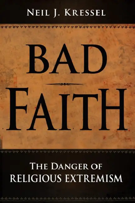 Bad Faith: The Danger of Religious Extremism by Neil J. Kressel