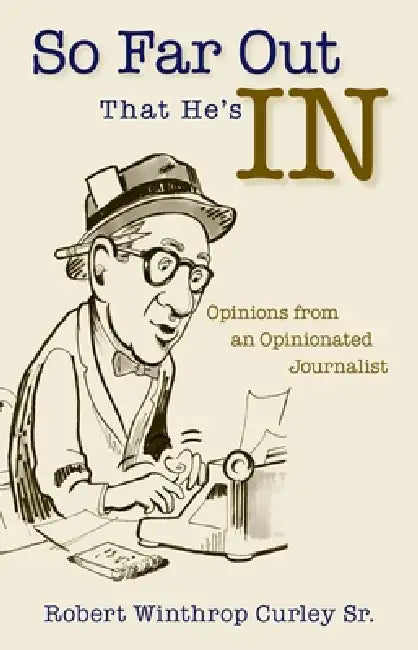 So Far Out That He's in: Opinions from an Opinionated Journalist by Robert Winthrop Curley