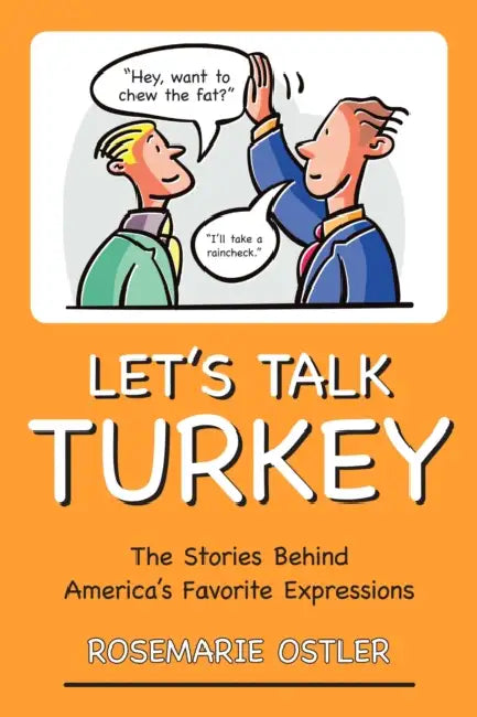 Let's Talk Turkey: The Stories Behind America's Favorite Expressions by Rosemarie Ostler
