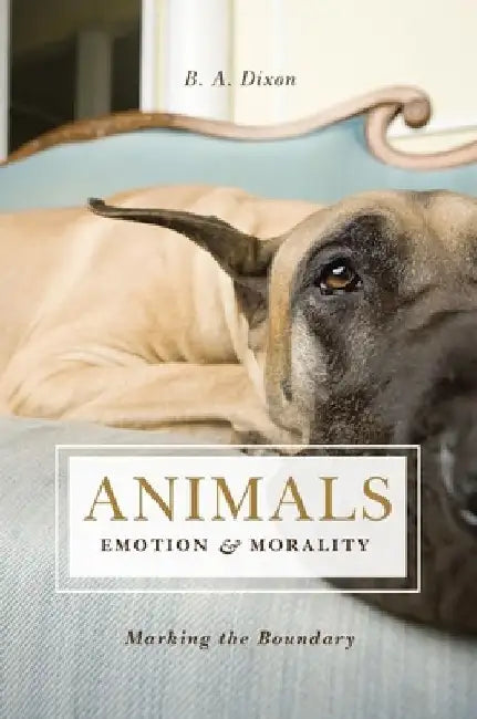 Animals, Emotion, & Morality: Marking the Boundary by B. A. Dixon
