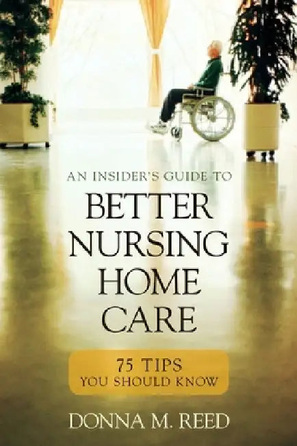 Insider's Guide to Better Nursing Home Care: 75 Tips You Should Know by Donna M. Reed