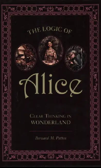 The Logic of Alice: Clear Thinking in Wonderland by Bernard M. Patten