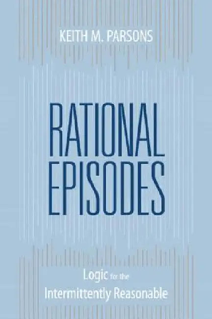 Rational Episodes: Logic for the Intermittently Reasonable by Keith M. Parsons